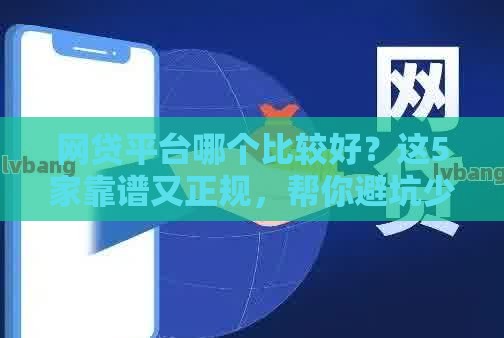 网贷平台哪个比较好？这5家靠谱又正规，帮你避坑少走弯路！