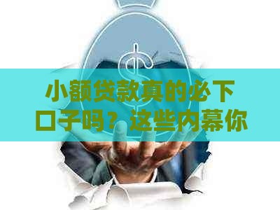 小额贷款真的必下口子吗？这些内幕你必须知道！
