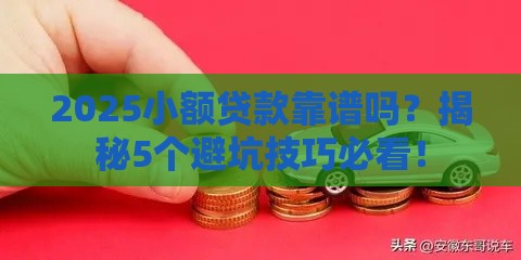 2025小额贷款靠谱吗？揭秘5个避坑技巧必看！
