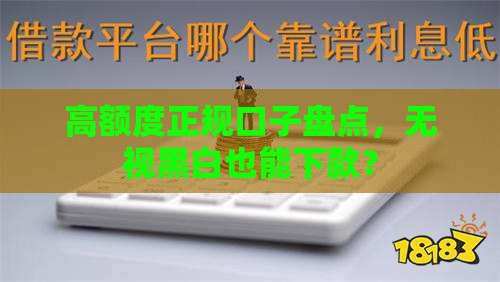 高额度正规口子盘点，无视黑白也能下款？