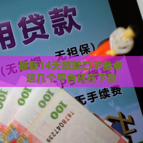 最新14天放款口子盘点 这几个平台还在下款