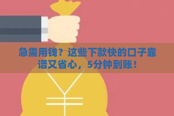 急需用钱？这些下款快的口子靠谱又省心，5分钟到账！