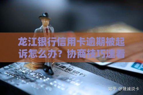 龙江银行信用卡逾期被起诉怎么办？协商技巧速看！