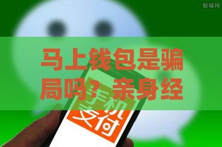 马上钱包是骗局吗？亲身经历+深度测评，这几点必须警惕！