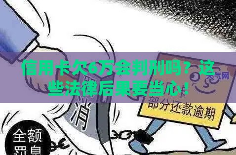 信用卡欠6万会判刑吗？这些法律后果要当心！