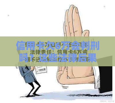 信用卡欠6万会判刑吗？这些法律后果要当心！