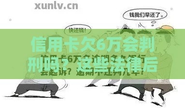 信用卡欠6万会判刑吗？这些法律后果要当心！