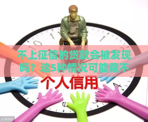不上征信的贷款会被发现吗？这5种情况可能藏不住！