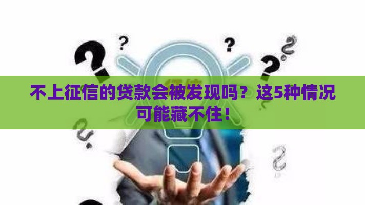 不上征信的贷款会被发现吗？这5种情况可能藏不住！