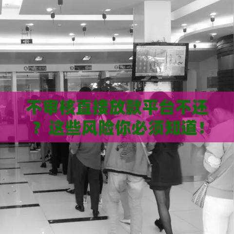 不审核直接放款平台不还？这些风险你必须知道！