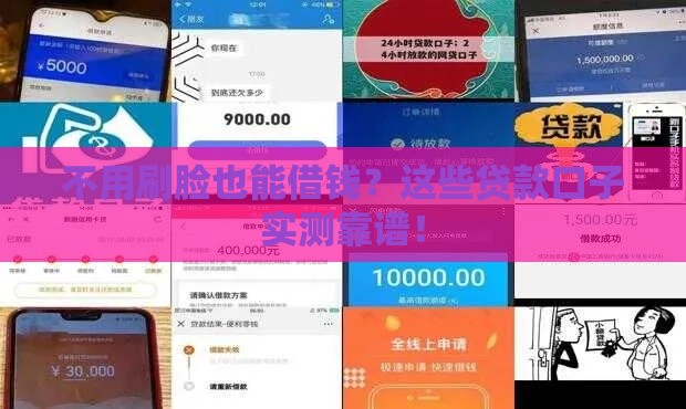 不用刷脸也能借钱？这些贷款口子实测靠谱！