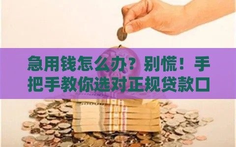 急用钱怎么办？别慌！手把手教你选对正规贷款口子