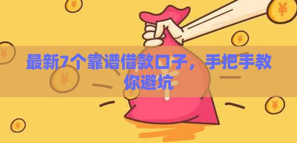 最新7个靠谱借款口子，手把手教你避坑