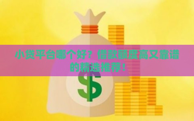 小贷平台哪个好？借款额度高又靠谱的精选推荐！