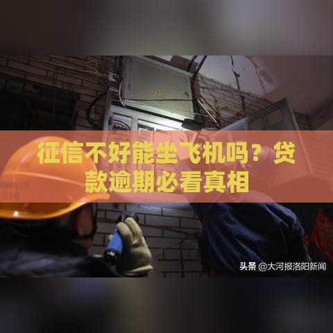 征信不好能坐飞机吗？贷款逾期必看真相