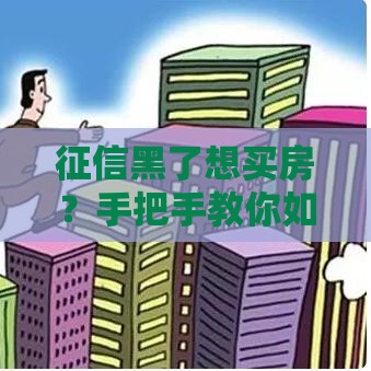 征信黑了想买房？手把手教你如何搞定按揭难题！