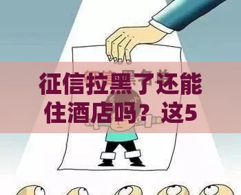 征信拉黑了还能住酒店吗？这5个关键点必须了解