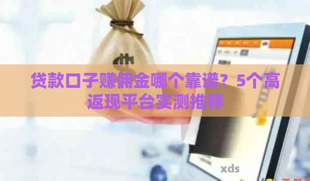 贷款口子赚佣金哪个靠谱？5个高返现平台实测推荐