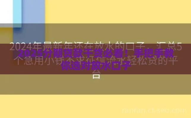 2025分期贷款干货必看！手把手教你选对放水口子
