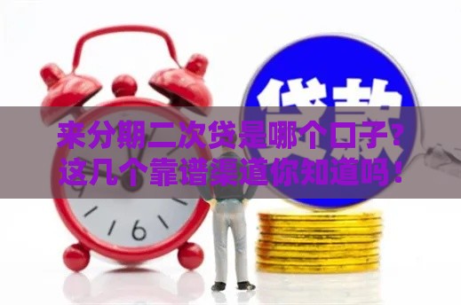 来分期二次贷是哪个口子？这几个靠谱渠道你知道吗！