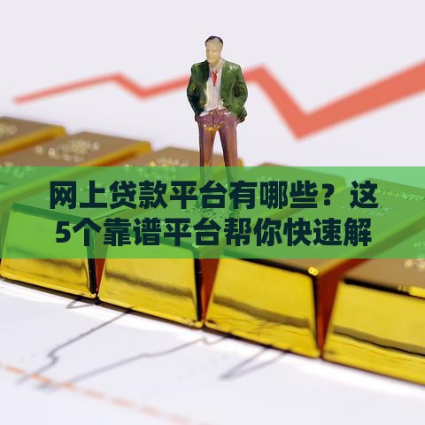 网上贷款平台有哪些？这5个靠谱平台帮你快速解决资金难题