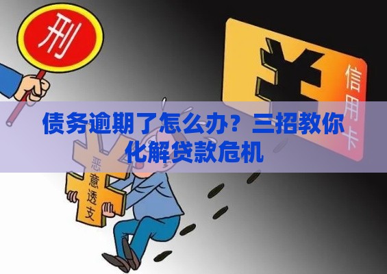 债务逾期了怎么办？三招教你化解贷款危机