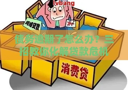 债务逾期了怎么办？三招教你化解贷款危机