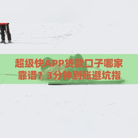 超级快APP贷款口子哪家靠谱？3分钟到账避坑指南