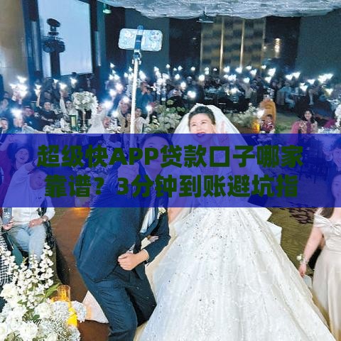 超级快APP贷款口子哪家靠谱？3分钟到账避坑指南