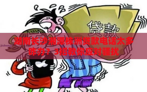 湖南长沙湘潭株洲贷款电话太多咋办？3招教你应对骚扰