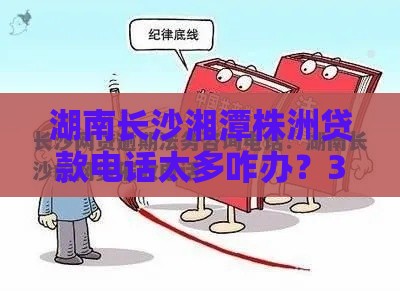 湖南长沙湘潭株洲贷款电话太多咋办？3招教你应对骚扰