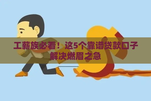 工薪族必看！这5个靠谱贷款口子解决燃眉之急