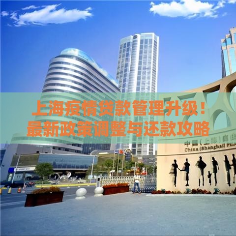 上海疫情贷款管理升级！最新政策调整与还款攻略速看