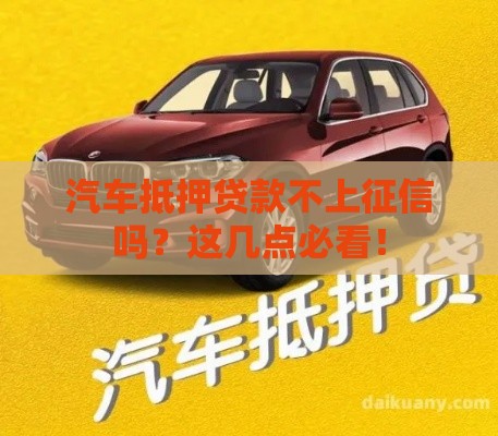 汽车抵押贷款不上征信吗？这几点必看！