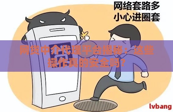 网贷中介代理平台揭秘：这些操作真的安全吗？