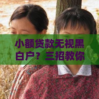 小额贷款无视黑白户？三招教你避开套路轻松借钱