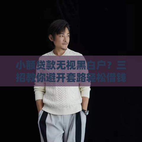 小额贷款无视黑白户？三招教你避开套路轻松借钱