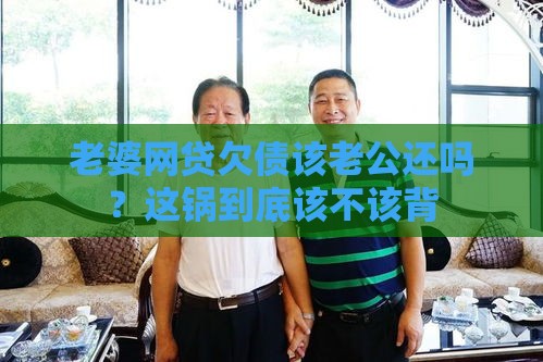 老婆网贷欠债该老公还吗？这锅到底该不该背