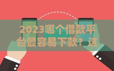 2023哪个借款平台最容易下款？这5个门槛低