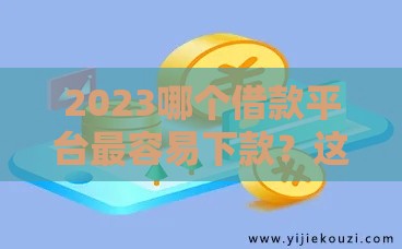 2023哪个借款平台最容易下款？这5个门槛低