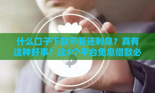 什么口子下款不要还利息？真有这种好事？这5个平台免息借款必看！