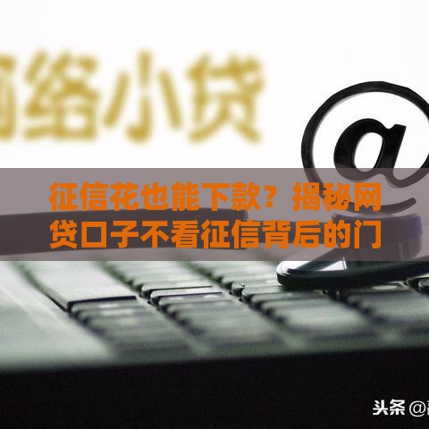 征信花也能下款？揭秘网贷口子不看征信背后的门道