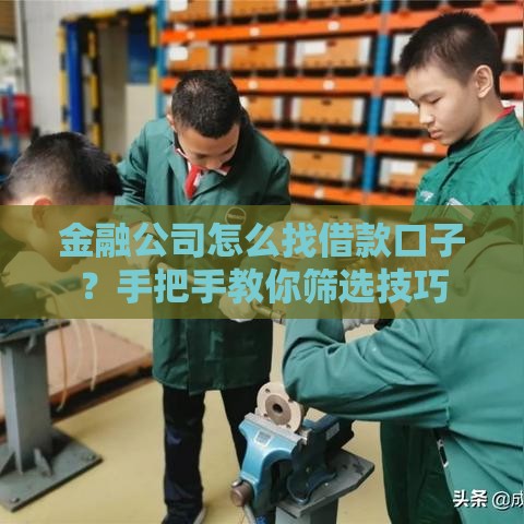 金融公司怎么找借款口子？手把手教你筛选技巧