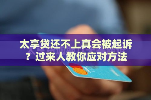 太享贷还不上真会被起诉？过来人教你应对方法