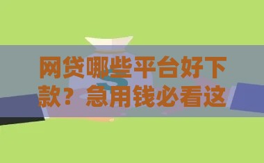 网贷哪些平台好下款？急用钱必看这5个秒批口子