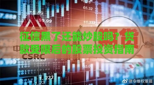 征信黑了还能炒股吗？贷款受限后的股票投资指南