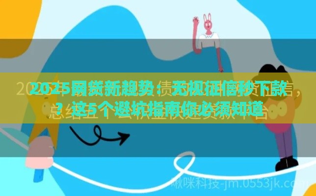 2025网贷新趋势：无视征信秒下款？这5个避坑指南你必须知道