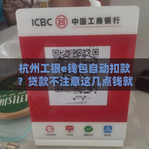 杭州工银e钱包自动扣款？贷款不注意这几点钱就被划走！