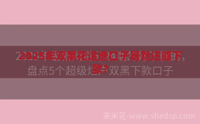 2025年双黑花这些口子居然还能下款？
