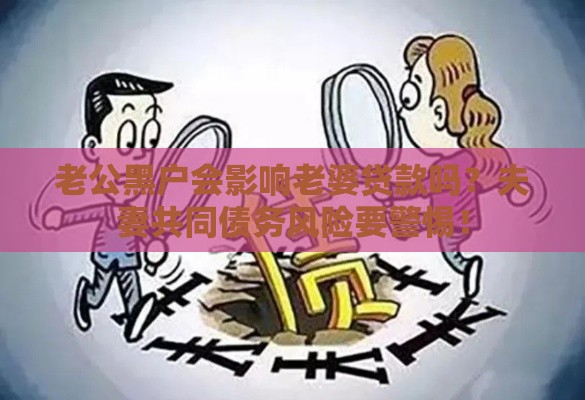 老公黑户会影响老婆贷款吗？夫妻共同债务风险要警惕！